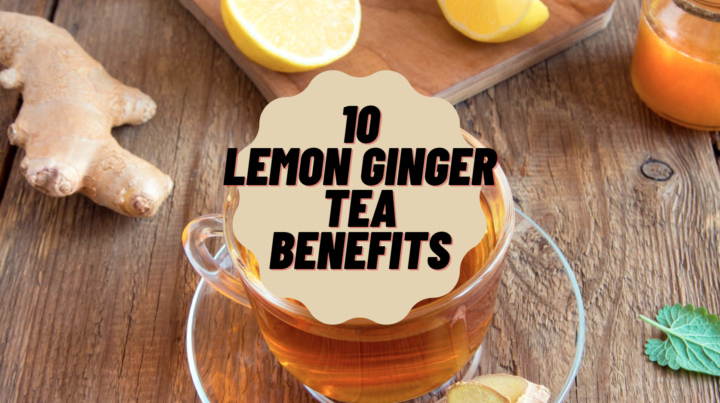 10 lemon ginger tea benefits You Didn’t Know About