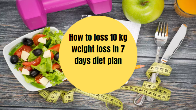 How to loss 10 kg weight loss in 7 days diet plan