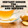 Instant ginger tea : Benefits, Brands, and Reviews