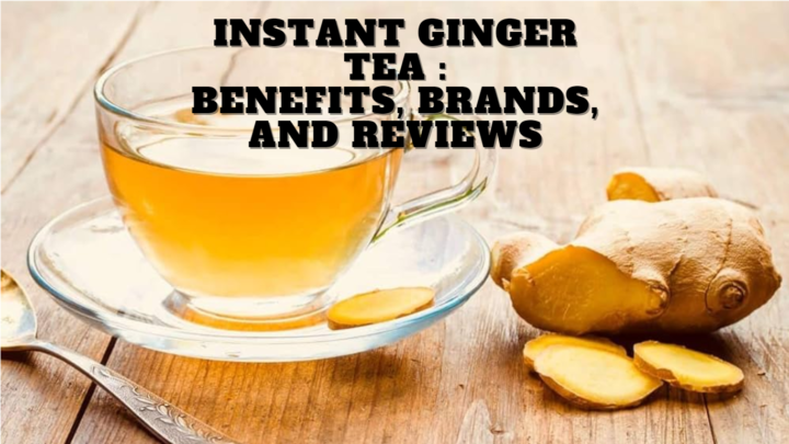 Instant ginger tea : Benefits, Brands, and Reviews